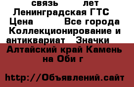 1.1) связь : 100 лет Ленинградская ГТС › Цена ­ 190 - Все города Коллекционирование и антиквариат » Значки   . Алтайский край,Камень-на-Оби г.